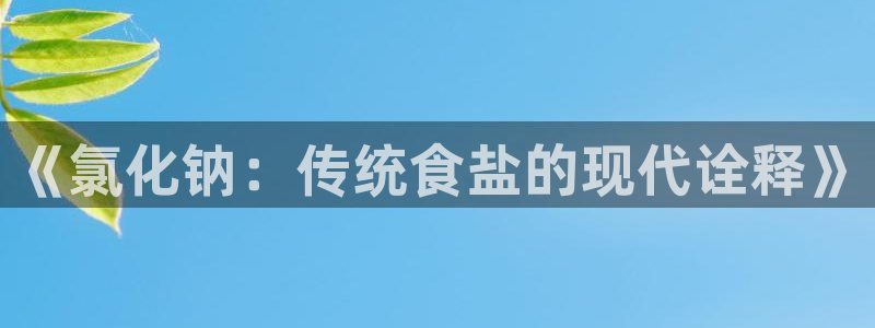威九国际最新：《氯化钠：传统食盐的现代诠释》